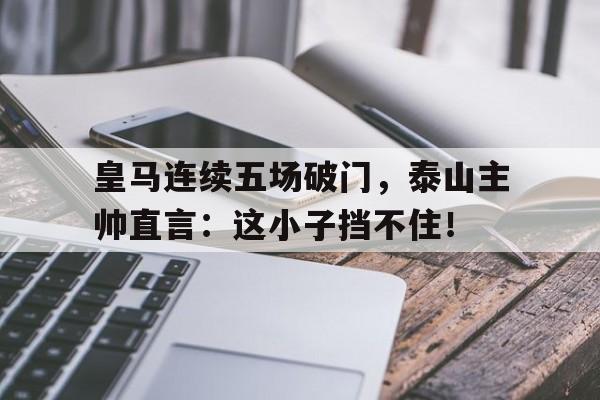 皇马连续五场破门，泰山主帅直言：这小子挡不住！本世纪皇马最年轻破门球员排行